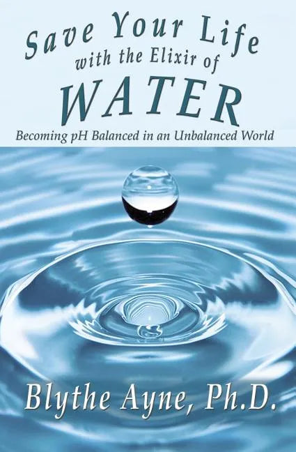 Save Your Life with the Elixir of Water: Becoming pH Balanced in an Unbalanced World - Paperback