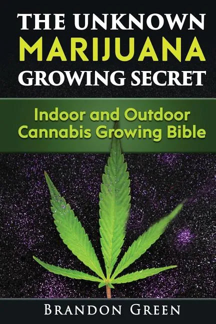 The Unknown Marijuana Growing Secret: Indoor and Outdoor Cannabis Growing Bible - Paperback
