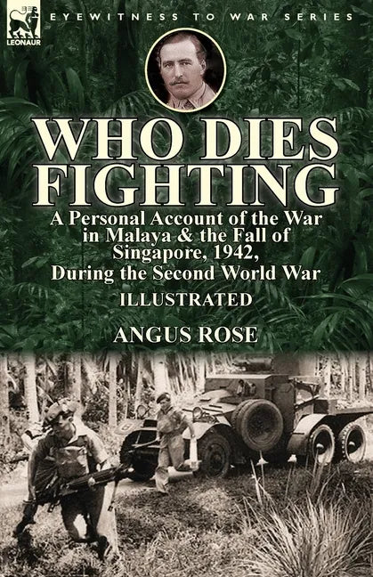 Who Dies Fighting: a Personal Account of the War in Malaya & the Fall of Singapore, 1942, During the Second World War - Paperback
