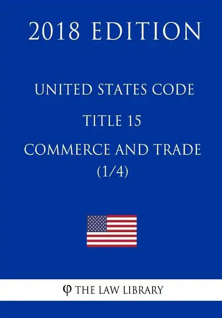 United States Code - Title 15 - Commerce and Trade (1/4) (2018 Edition) - Paperback