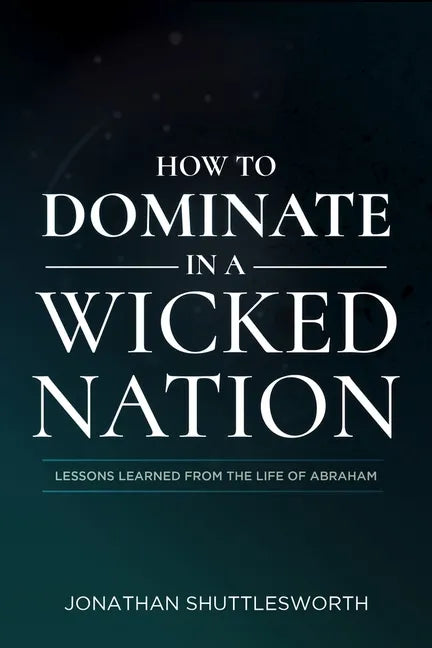 How to Dominate in a Wicked Nation: Lessons Learned from the Life of Abraham - Paperback