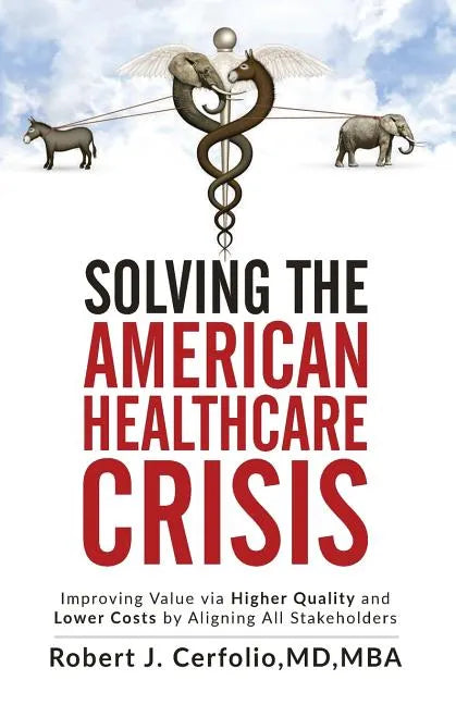 Solving the American Healthcare Crisis: Improving Value via Higher Quality and Lower Costs by Aligning Stakeholders - Paperback