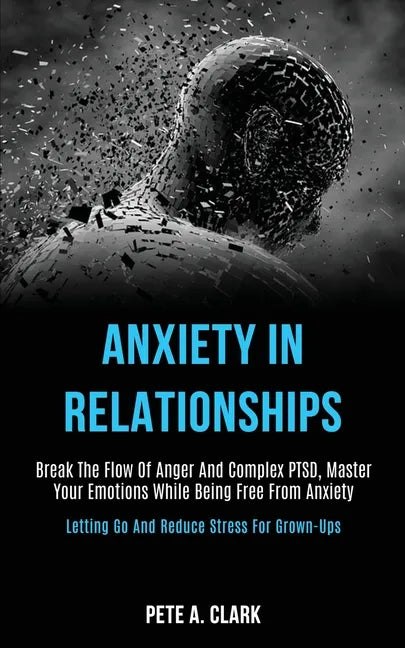 Anxiety in Relationships: Break the Flow of Anger and Complex Ptsd, Master Your Emotions While Being Free From Anxiety (Letting Go and Reduce St - Paperback