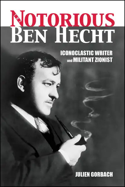 The Notorious Ben Hecht: Iconoclastic Writer and Militant Zionist - Paperback