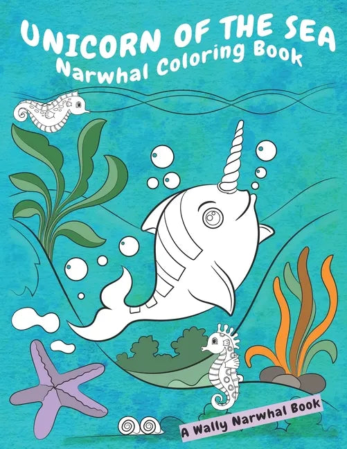 Unicorn Of The Sea Narwhal Coloring Book: A Wally Narwhal Book - Paperback