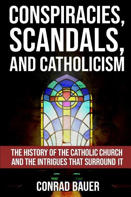 Conspiracies, Scandals, and Catholicism: The History of the Catholic Church and the Intrigues that Surround It - Paperback