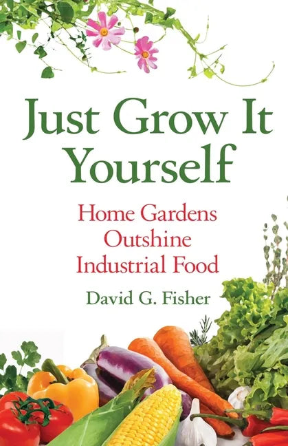 Just Grow It Yourself: Home Gardens Outshine Industrial Food - Paperback