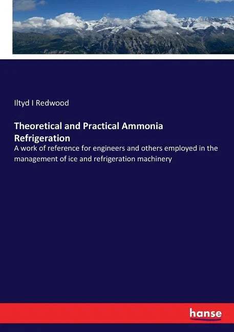 Theoretical and Practical Ammonia Refrigeration: A work of reference for engineers and others employed in the management of ice and refrigeration mach - Paperback