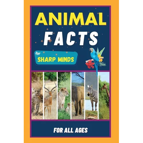 Animal Facts For Sharp Minds: Random But Mind-Blowing Facts About Animals Lions, Tigers, Dolphins, Snakes, Dogs, Cats, Parrots, Dinosaurs, Many More - Paperback