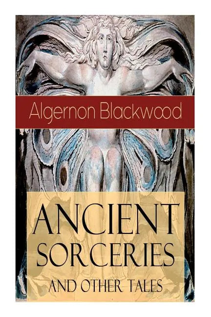 Ancient Sorceries and Other Tales: Supernatural Stories: The Willows, The Insanity of Jones, The Man Who Found Out, The Wendigo, The Glamour of the Sn - Paperback