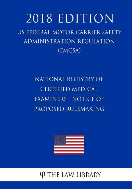 National Registry of Certified Medical Examiners - Notice of Proposed Rulemaking (US Federal Motor Carrier Safety Administration Regulation) (FMCSA) ( - Paperback