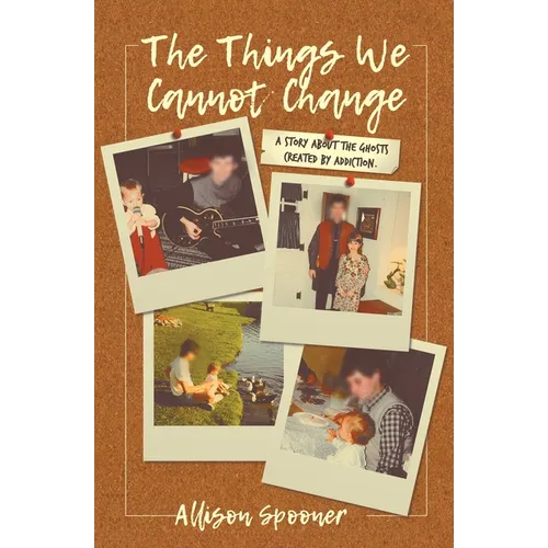 The Things We Cannot Change: A Story about the Ghosts Created by Addiction - Paperback