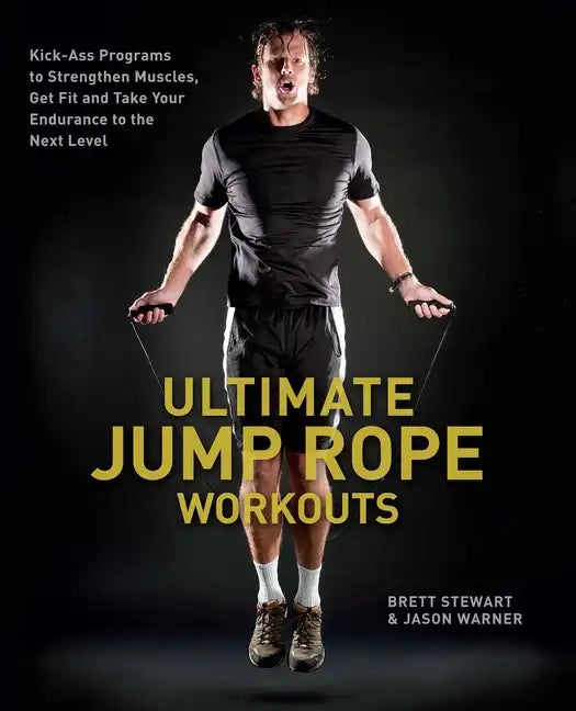 Ultimate Jump Rope Workouts: Kick-Ass Programs to Strengthen Muscles, Get Fit and Take Your Endurance to the Next Level - Paperback
