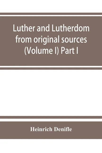 Luther and Lutherdom, from original sources (Volume I) Part I. - Paperback