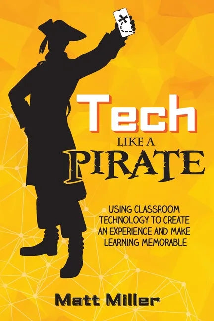 Tech Like a PIRATE: Using Classroom Technology to Create an Experience and Make Learning Memorable - Paperback