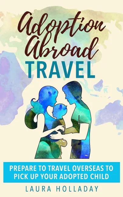 Adoption Abroad Travel: Prepare To Travel Overseas To Pick Up Your Adopted Child - Paperback