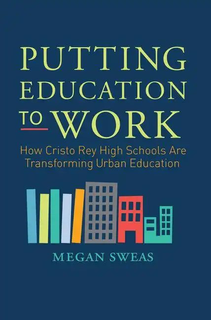 Putting Education to Work: How Cristo Rey High Schools Are Transforming Urban Education - Paperback