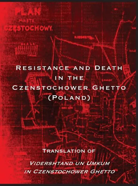 Resistance and Death in the Czenstochower Ghetto: Translation of Vidershtand Un Umkum in Czenstochower Ghetto - Hardcover