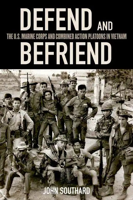 Defend and Befriend: The U.S. Marine Corps and Combined Action Platoons in Vietnam - Hardcover