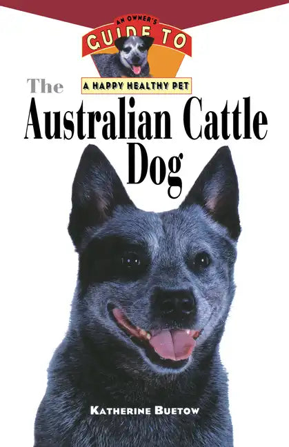 The Australian Cattle Dog: An Owner's Guide to a Happy Healthy Pet - Paperback