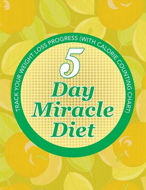 5 Day Miracle Diet: Track Your Weight Loss Progress (with Calorie Counting Chart) - Paperback