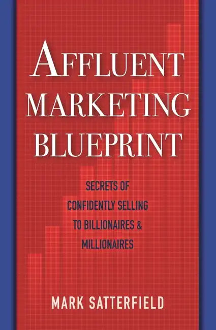Affluent Marketing Blueprint: Secrets of Confidently Selling To Billionaires & Millionaires - Paperback