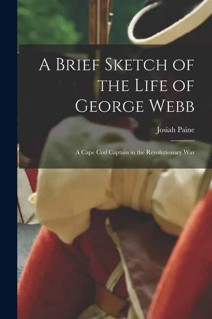 A Brief Sketch of the Life of George Webb: a Cape Cod Captain in the Revolutionary War - Paperback
