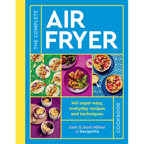 The Complete Air Fryer Cookbook: 140 Super-Easy, Everyday Recipes and Techniques - Paperback