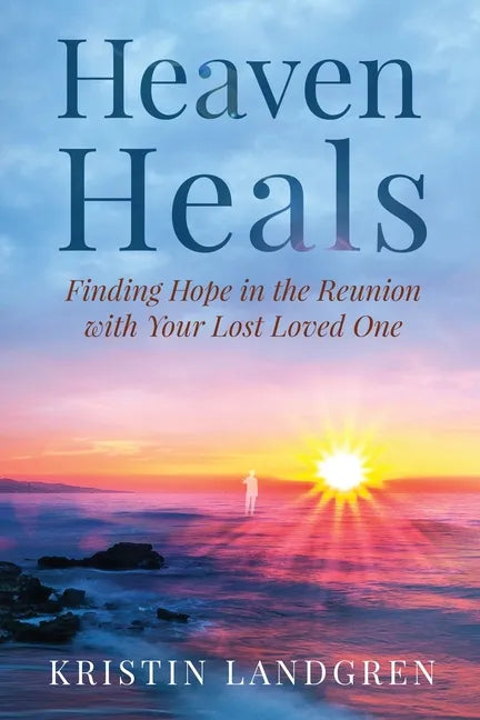 Heaven Heals: Finding Hope in the Reunion with Your Lost Loved One - Paperback