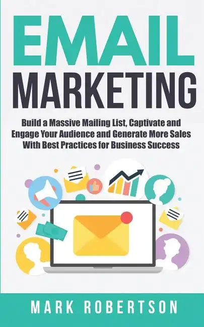Email Marketing: Build a Massive Mailing List, Captivate and Engage Your Audience and Generate More Sales With Best Practices for Business Success - Paperback