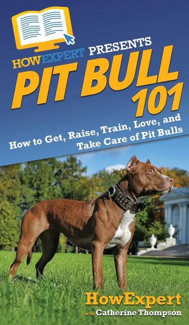 Pit Bull 101: How to Get, Raise, Train, Love, and Take Care of Pit Bulls - Hardcover
