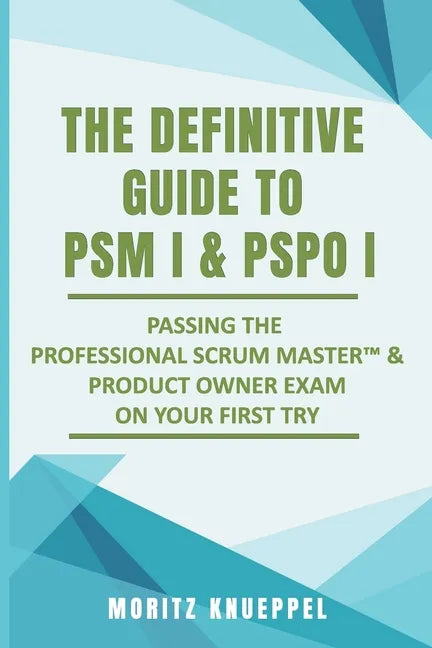 The Definitive Guide to PSM I and PSPO I: Passing the Professional Scrum(TM) Master and Product Owner Exams on Your First Try. - Paperback