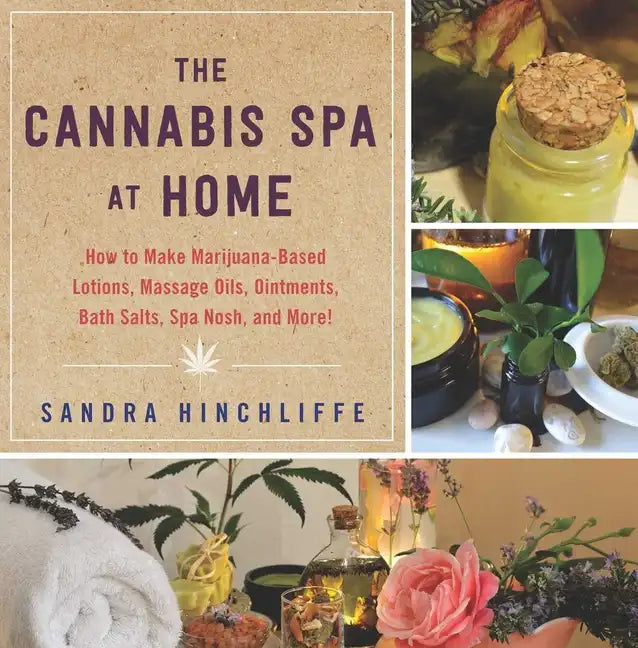 The Cannabis Spa at Home: How to Make Marijuana-Infused Lotions, Massage Oils, Ointments, Bath Salts, Spa Nosh, and More - Hardcover