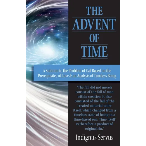 The Advent of Time: A Solution to the Problem of Evil Based on the Prerequisites of Love & an Analysis of Timeless Being - Paperback