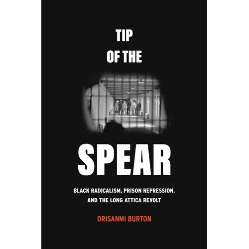 Tip of the Spear: Black Radicalism, Prison Repression, and the Long Attica Revolt - Hardcover