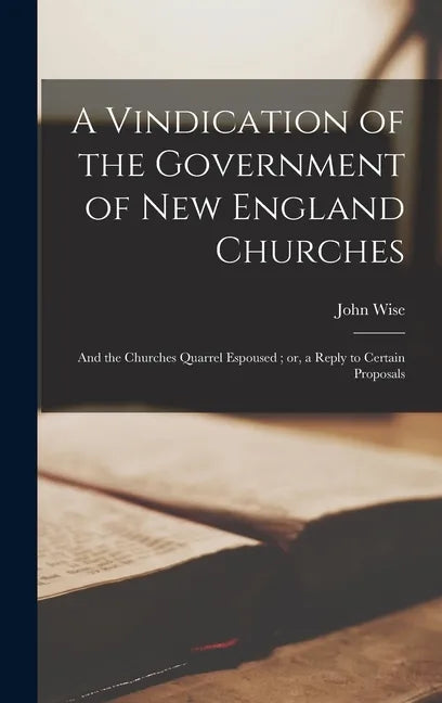 A Vindication of the Government of New England Churches: and the Churches Quarrel Espoused; or, a Reply to Certain Proposals - Hardcover