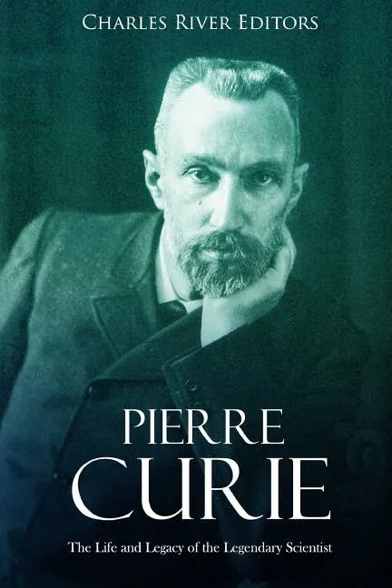 Pierre Curie: The Life and Legacy of the Legendary Scientist - Paperback