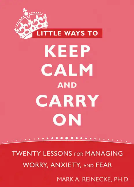 Little Ways to Keep Calm and Carry on: Twenty Lessons for Managing Worry, Anxiety, and Fear - Paperback