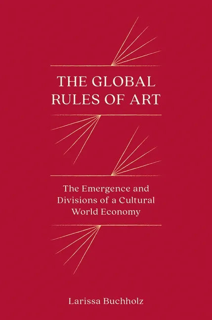 The Global Rules of Art: The Emergence and Divisions of a Cultural World Economy - Paperback