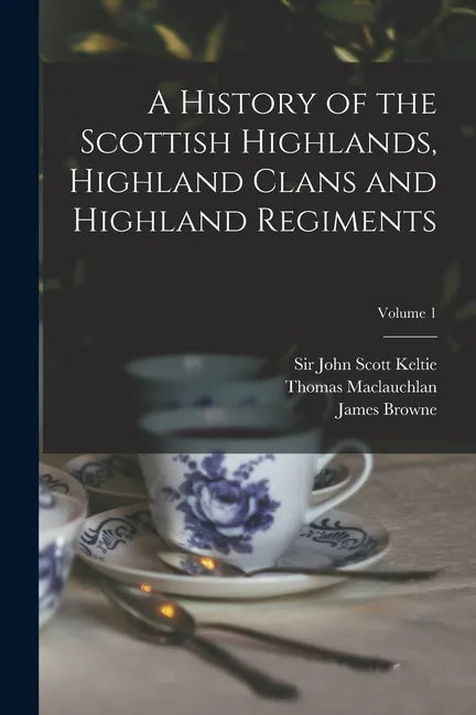 A History of the Scottish Highlands, Highland Clans and Highland Regiments; Volume 1 - Paperback