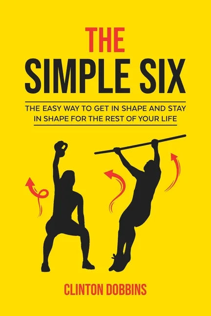 The Simple Six: The Easy Way to Get in Shape and Stay in Shape for the Rest of your Life - Paperback