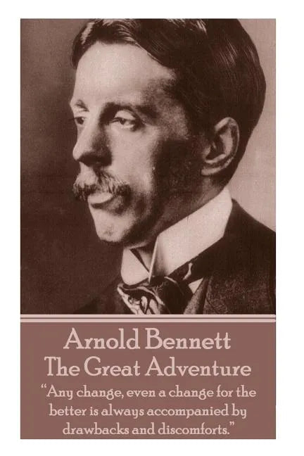 Arnold Bennett - The Great Adventure: "Any change, even a change for the better is always accompanied by drawbacks and discomforts." - Paperback