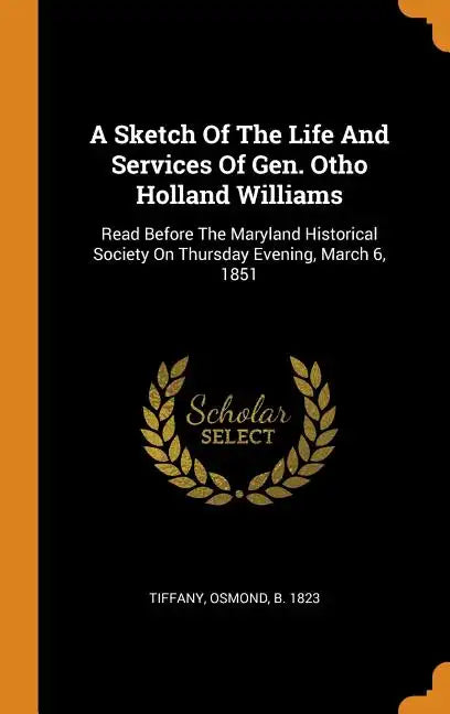 A Sketch Of The Life And Services Of Gen. Otho Holland Williams: Read Before The Maryland Historical Society On Thursday Evening, March 6, 1851 - Hardcover