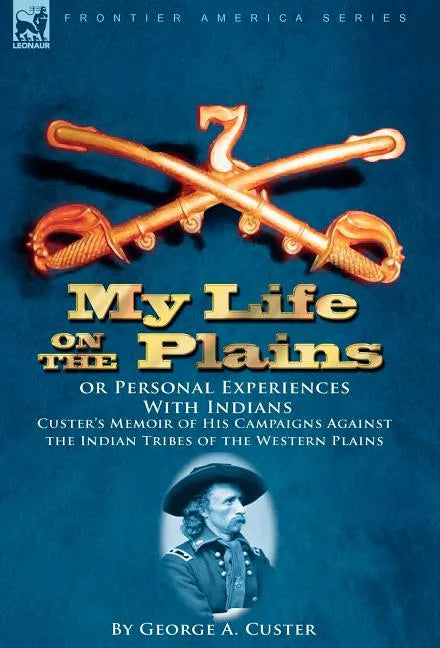 My Life on the Plains or Personal Experiences With Indians: Custer's Memoir of His Campaigns Against the Indian Tribes of the Western Plains - Hardcover