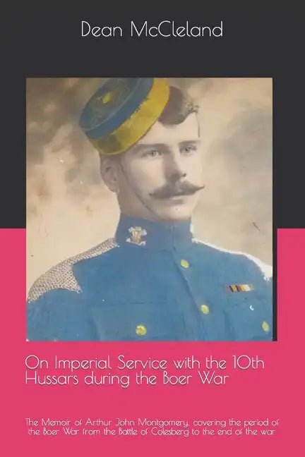 On Imperial Service with the 10th Hussars during the Boer War: The Memoir of Arthur John Montgomery, covering the period of the Boer War from the Batt - Paperback