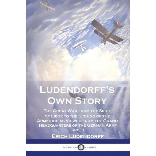Ludendorff's Own Story: The Great War from the Siege of Li鑒e to the Signing of the Armistice as Viewed from the Grand Headquarters of the Ger - Paperback