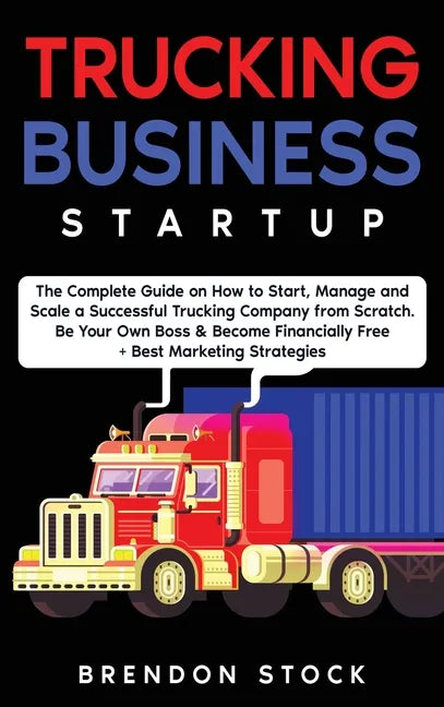 Trucking Business Startup: The Complete Guide to Start and Scale a Successful Trucking Company from Scratch. Be Your Own Boss and Become a 6 Figu - Hardcover