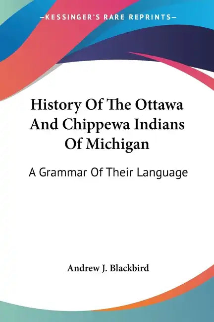 History Of The Ottawa And Chippewa Indians Of Michigan: A Grammar Of Their Language - Paperback