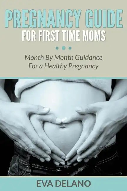 Pregnancy Guide For First Time Moms: Month By Month Guidance For a Healthy Pregnancy - Paperback
