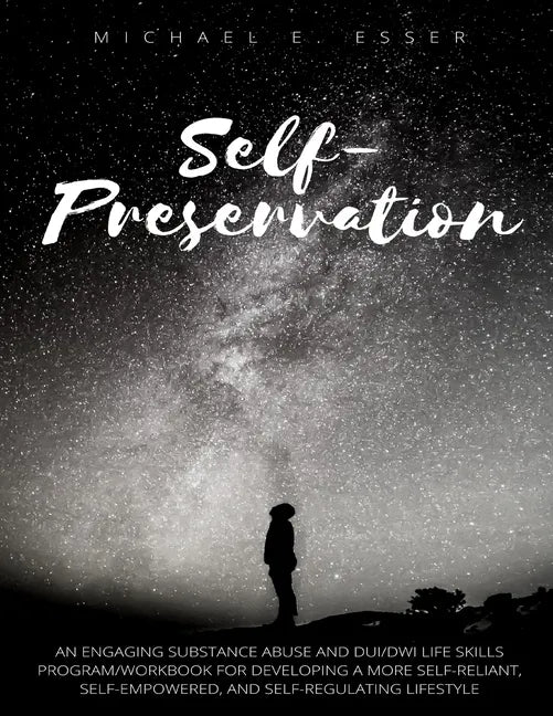 Self-Preservation: An Engaging Substance Abuse and DUI/DWI Life Skills Program/Workbook for Developing a More Self-Reliant, Self-Empowere - Paperback